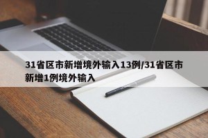 31省区市新增境外输入13例/31省区市新增1例境外输入
