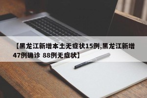 【黑龙江新增本土无症状15例,黑龙江新增47例确诊 88例无症状】