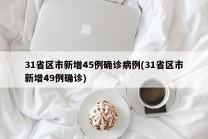 31省区市新增45例确诊病例(31省区市新增49例确诊)