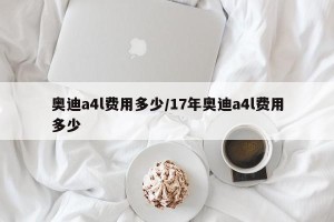 奥迪a4l费用多少/17年奥迪a4l费用多少