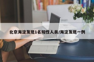北京海淀发现1名阳性人员/海淀发现一例