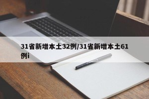 31省新增本土32例/31省新增本土61例i