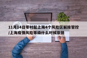 11月14日零时起上海4个风险区解除管控/上海疫情风险等级什么时候撤销