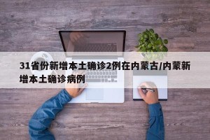 31省份新增本土确诊2例在内蒙古/内蒙新增本土确诊病例
