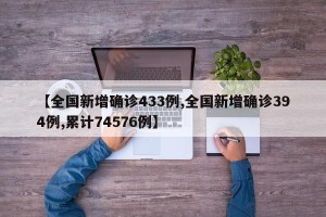【全国新增确诊433例,全国新增确诊394例,累计74576例】