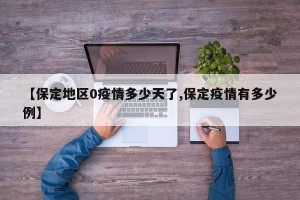 【保定地区0疫情多少天了,保定疫情有多少例】