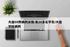 大连60例病例详情:有20多名学生/大连学校病例